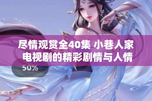 尽情观赏全40集 小巷人家 电视剧的精彩剧情与人情味