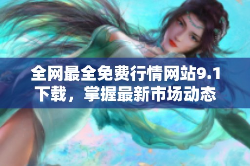 全网最全免费行情网站9.1下载，掌握最新市场动态