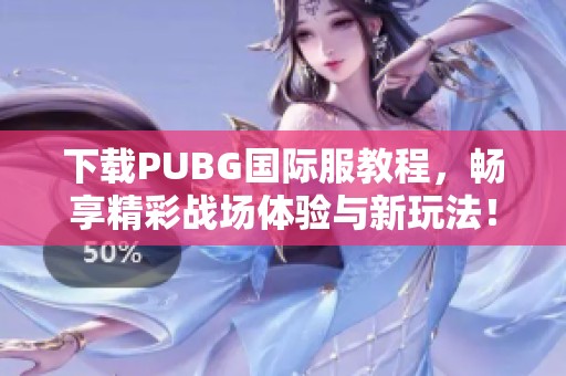 下载PUBG国际服教程，畅享精彩战场体验与新玩法！