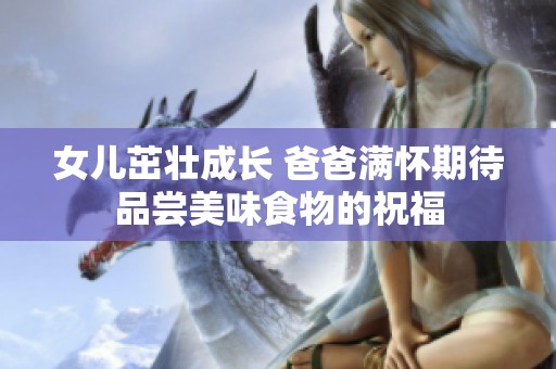 女儿茁壮成长 爸爸满怀期待品尝美味食物的祝福