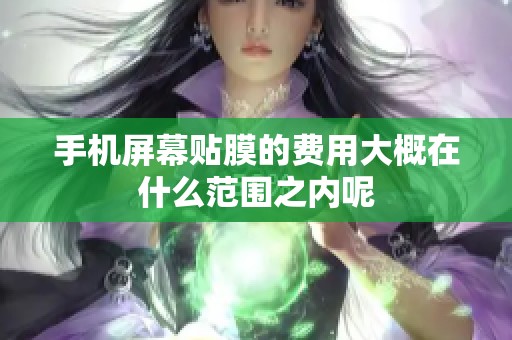 手机屏幕贴膜的费用大概在什么范围之内呢