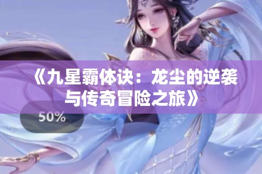 《九星霸体诀：龙尘的逆袭与传奇冒险之旅》