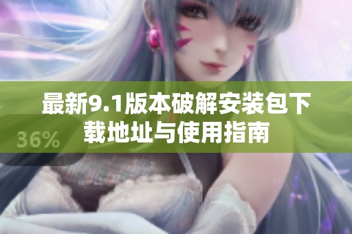 最新9.1版本破解安装包下载地址与使用指南