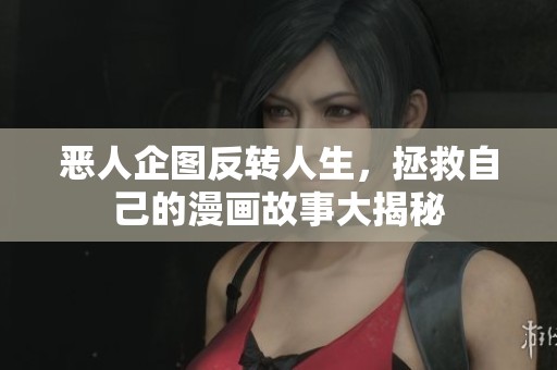 恶人企图反转人生，拯救自己的漫画故事大揭秘