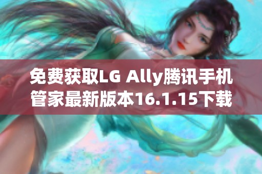 免费获取LG Ally腾讯手机管家最新版本16.1.15下载链接
