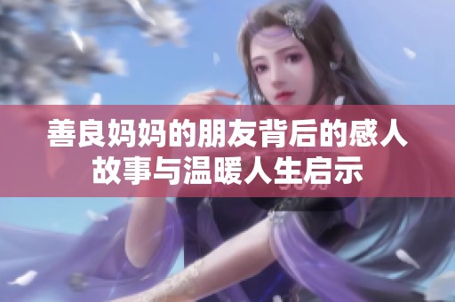 善良妈妈的朋友背后的感人故事与温暖人生启示