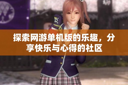 探索网游单机版的乐趣，分享快乐与心得的社区