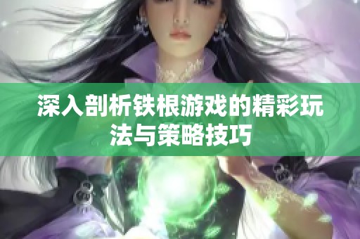 深入剖析铁根游戏的精彩玩法与策略技巧