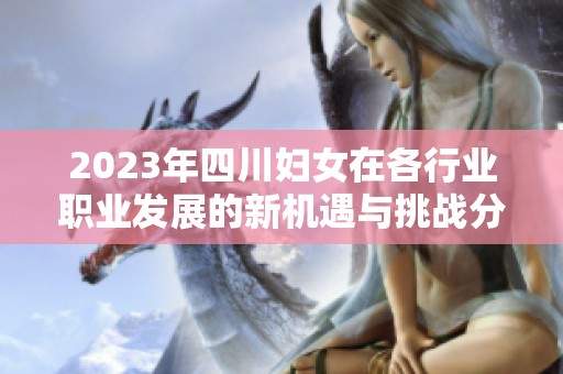 2023年四川妇女在各行业职业发展的新机遇与挑战分析