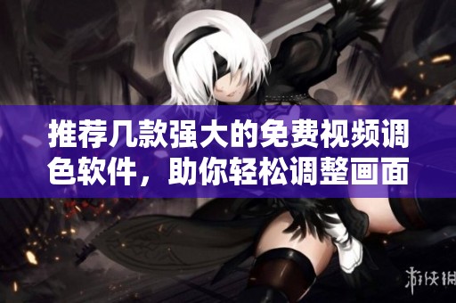 推荐几款强大的免费视频调色软件，助你轻松调整画面色彩