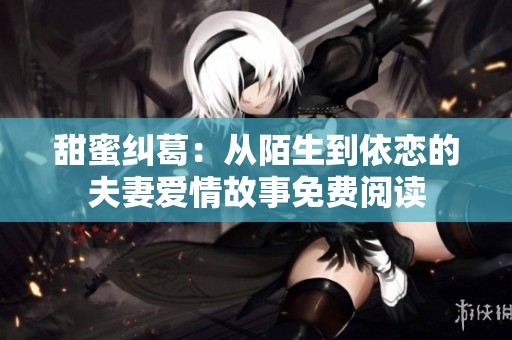甜蜜纠葛：从陌生到依恋的夫妻爱情故事免费阅读