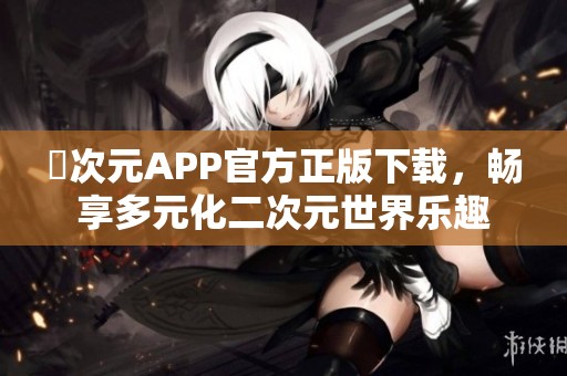 囧次元APP官方正版下载，畅享多元化二次元世界乐趣