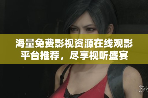 海量免费影视资源在线观影平台推荐，尽享视听盛宴