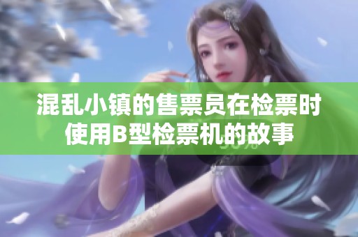 混乱小镇的售票员在检票时使用B型检票机的故事