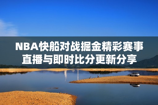 NBA快船对战掘金精彩赛事直播与即时比分更新分享