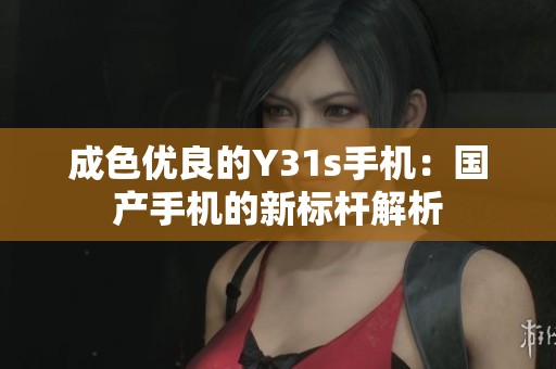 成色优良的Y31s手机：国产手机的新标杆解析