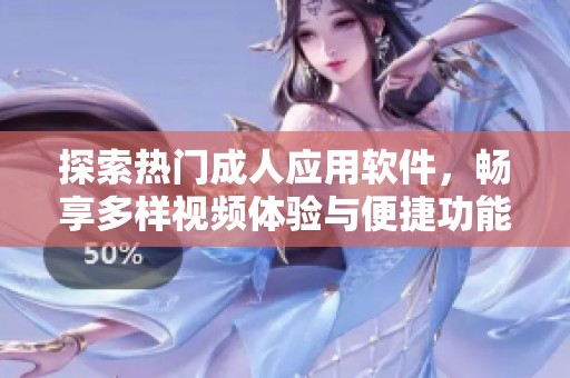 探索热门成人应用软件，畅享多样视频体验与便捷功能