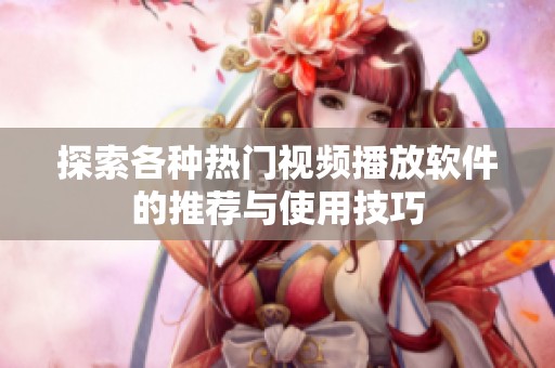 探索各种热门视频播放软件的推荐与使用技巧