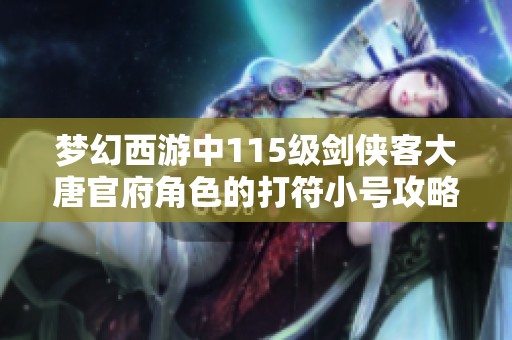 梦幻西游中115级剑侠客大唐官府角色的打符小号攻略