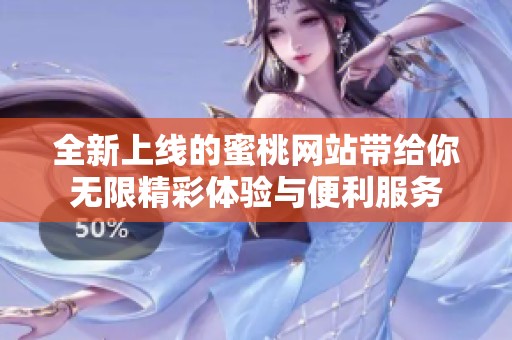 全新上线的蜜桃网站带给你无限精彩体验与便利服务