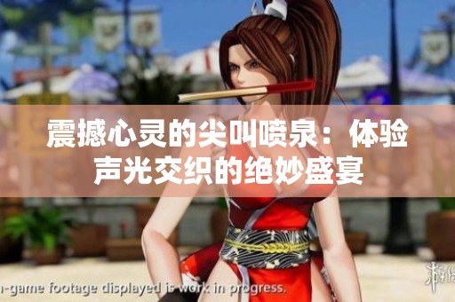 震撼心灵的尖叫喷泉：体验声光交织的绝妙盛宴