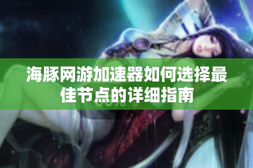 海豚网游加速器如何选择最佳节点的详细指南