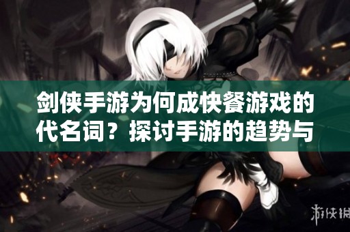 剑侠手游为何成快餐游戏的代名词？探讨手游的趋势与影响