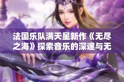 法国乐队满天星新作《无尽之海》探索音乐的深邃与无穷魅力