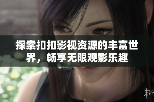 探索扣扣影视资源的丰富世界，畅享无限观影乐趣