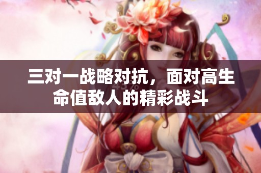 三对一战略对抗，面对高生命值敌人的精彩战斗