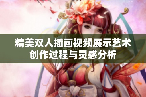 精美双人插画视频展示艺术创作过程与灵感分析