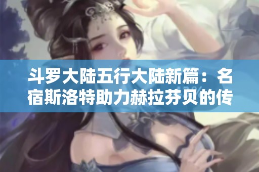 斗罗大陆五行大陆新篇：名宿斯洛特助力赫拉芬贝的传奇之旅
