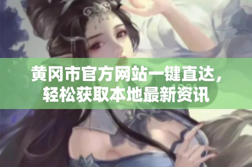 黄冈市官方网站一键直达，轻松获取本地最新资讯