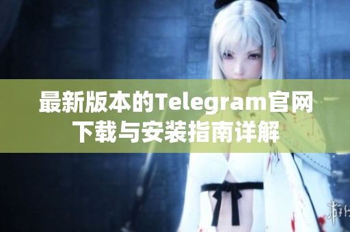 最新版本的Telegram官网下载与安装指南详解