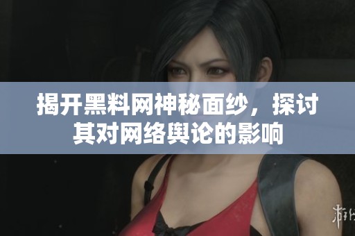 揭开黑料网神秘面纱，探讨其对网络舆论的影响
