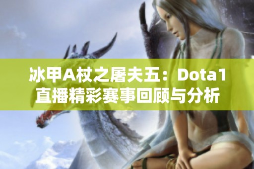 冰甲A杖之屠夫五：Dota1直播精彩赛事回顾与分析