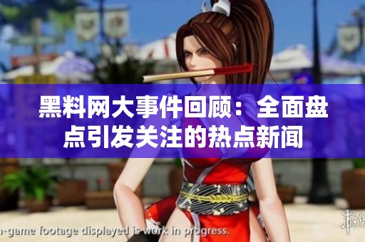 黑料网大事件回顾：全面盘点引发关注的热点新闻