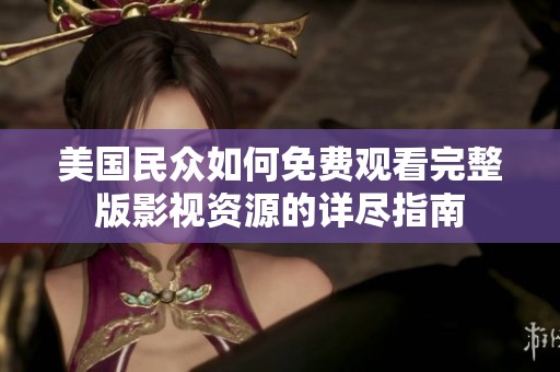 美国民众如何免费观看完整版影视资源的详尽指南