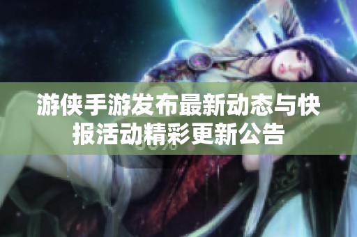 游侠手游发布最新动态与快报活动精彩更新公告