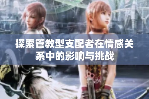 探索管教型支配者在情感关系中的影响与挑战