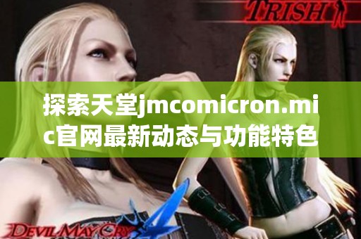 探索天堂jmcomicron.mic官网最新动态与功能特色