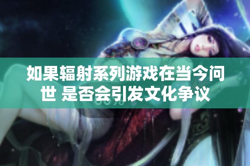 如果辐射系列游戏在当今问世 是否会引发文化争议
