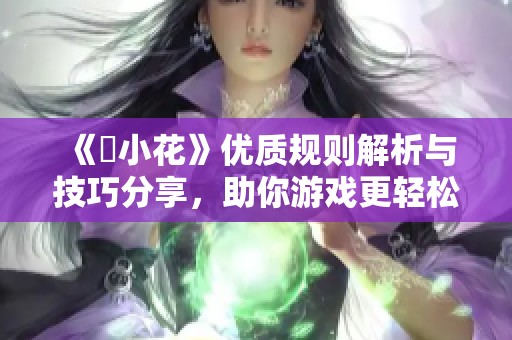 《寀小花》优质规则解析与技巧分享，助你游戏更轻松