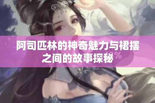 阿司匹林的神奇魅力与裙摆之间的故事探秘
