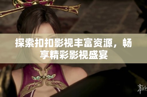 探索扣扣影视丰富资源，畅享精彩影视盛宴