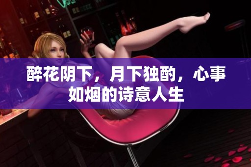 醉花阴下，月下独酌，心事如烟的诗意人生