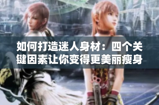 如何打造迷人身材：四个关键因素让你变得更美丽瘦身