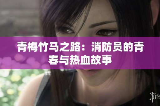 青梅竹马之路：消防员的青春与热血故事