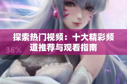 探索热门视频：十大精彩频道推荐与观看指南