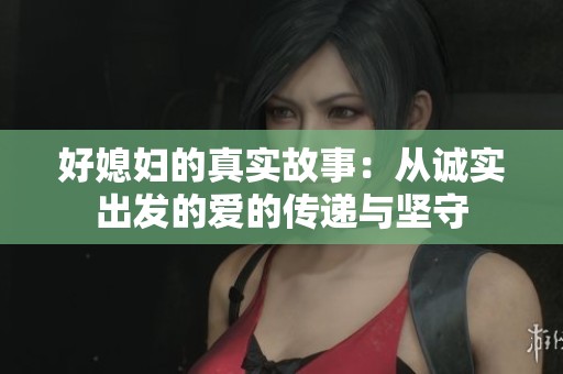 好媳妇的真实故事：从诚实出发的爱的传递与坚守